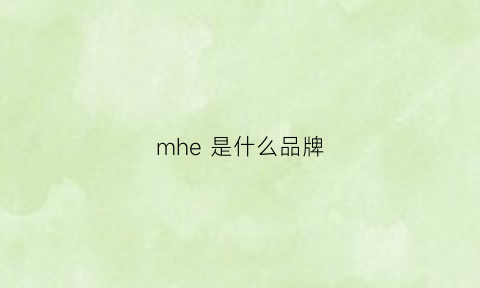 mhe是什么品牌(mh什么牌子)